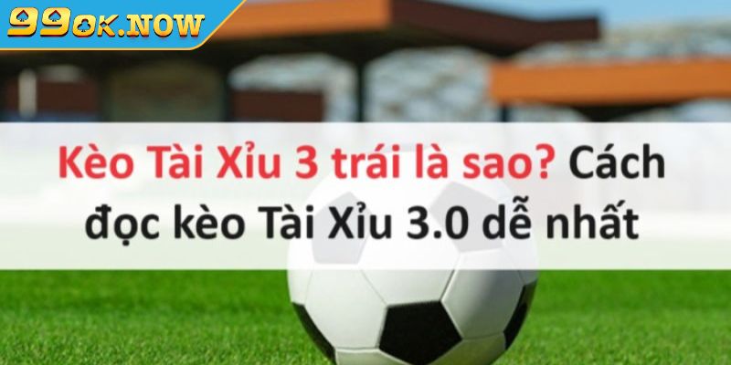 Kinh nghiệm bắt kèo tài xỉu 3 trái 99OK hiệu quả từ cao thủ 2 Sơ lược về kèo Tài Xỉu 3 trái 99OK
