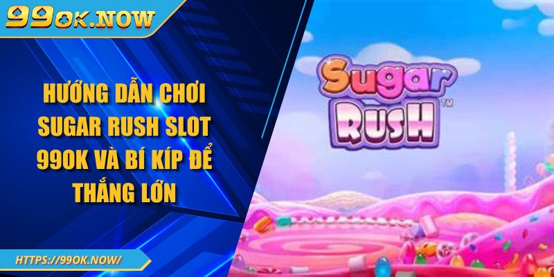 Hướng dẫn chơi Sugar Rush Slot 99OK và bí kíp để thắng lớn