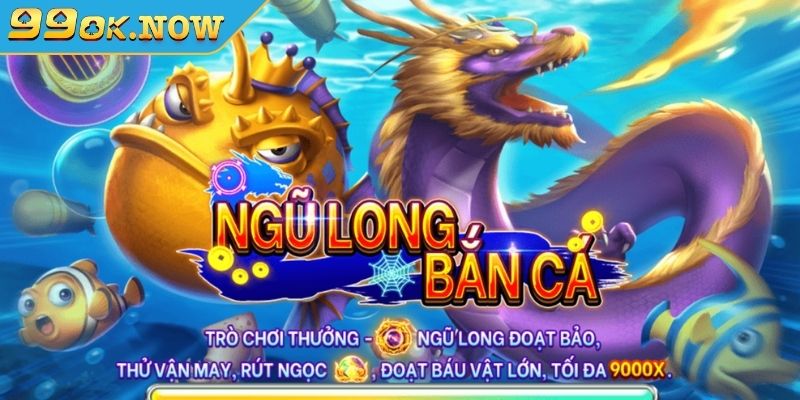 Bắn Cá Ngũ Long 99OK Trò Chơi 2024 Đỉnh Cao Không Thể Bỏ Qua 2 Tổng quan về Bắn Cá Ngũ Long 99OK