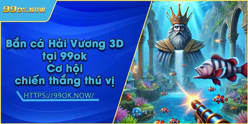 Bắn cá Hải Vương 3D tại 99ok | Cơ hội chiến thắng thú vị 2 Bắn cá Hải Vương 3D tại 99ok | Cơ hội chiến thắng thú vị