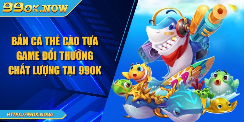 Bắn Cá Thẻ Cào Tựa Game Đổi Thưởng Chất Lượng Tại 99OK