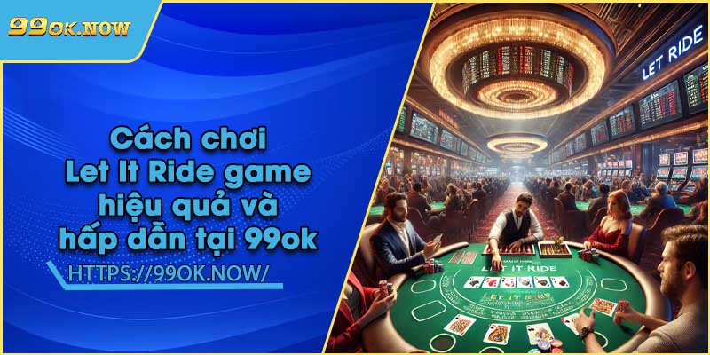 Cách chơi Let It Ride game hiệu quả và hấp dẫn tại 99ok 2 Cách chơi Let It Ride game hiệu quả và hấp dẫn tại 99ok
