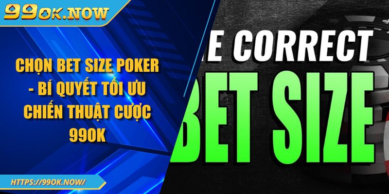 Chọn Bet Size Poker - Bí Quyết Tối Ưu Chiến Thuật Cược 99OK