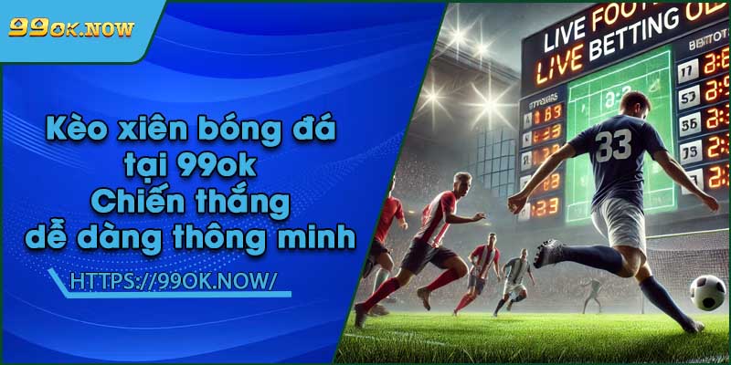 Kèo xiên bóng đá tại 99ok | Chiến thắng dễ dàng thông minh 2 Kèo xiên bóng đá tại 99ok | Chiến thắng dễ dàng thông minh