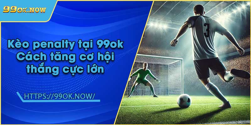 Kèo penalty tại 99ok | Cách tăng cơ hội thắng cực lớn 2 Kèo penalty tại 99ok | Cách tăng cơ hội thắng cực lớn
