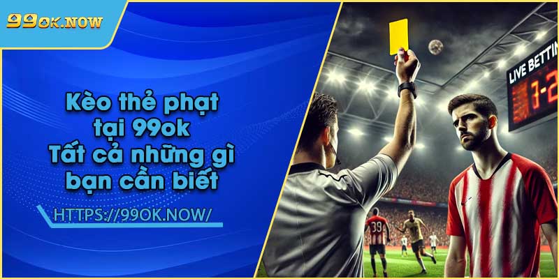 Kèo thẻ phạt tại 99ok | Tất cả những gì bạn cần biết